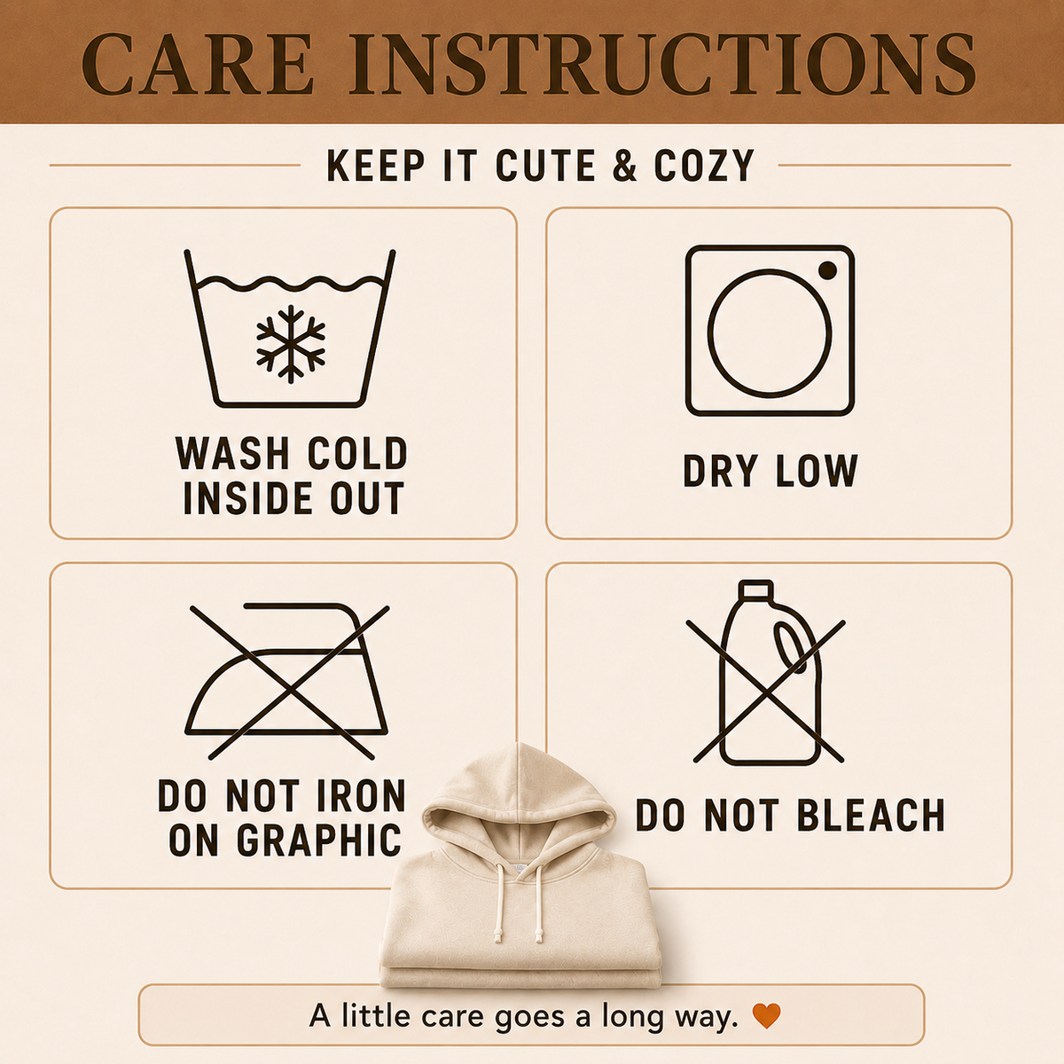 Fall hoodie care instructions: wash cold inside out, tumble dry low, do not iron on graphic and do not bleach.